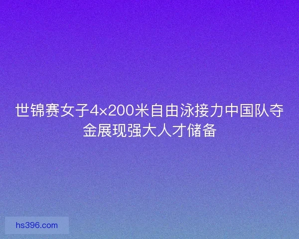 世锦赛女子4×200米自由泳接力中国队夺金展现强大人才储备